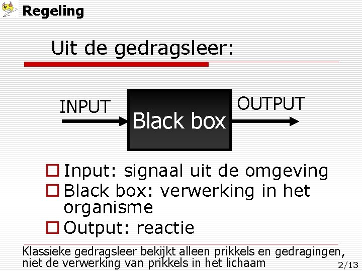 Regeling Uit de gedragsleer: INPUT Black box OUTPUT o Input: signaal uit de omgeving