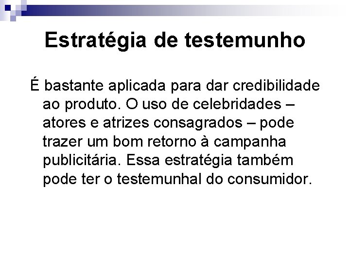 Estratégia de testemunho É bastante aplicada para dar credibilidade ao produto. O uso de