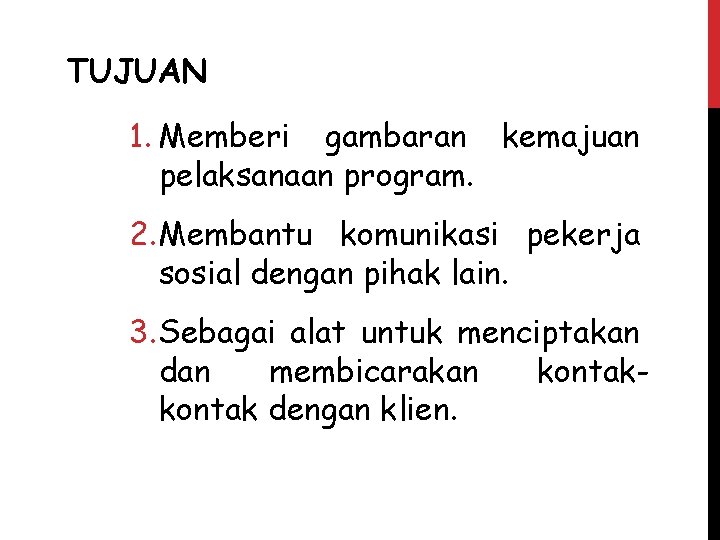 TUJUAN 1. Memberi gambaran kemajuan pelaksanaan program. 2. Membantu komunikasi pekerja sosial dengan pihak