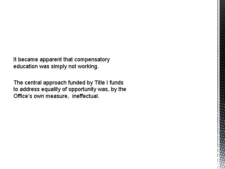 It became apparent that compensatory education was simply not working. The central approach funded