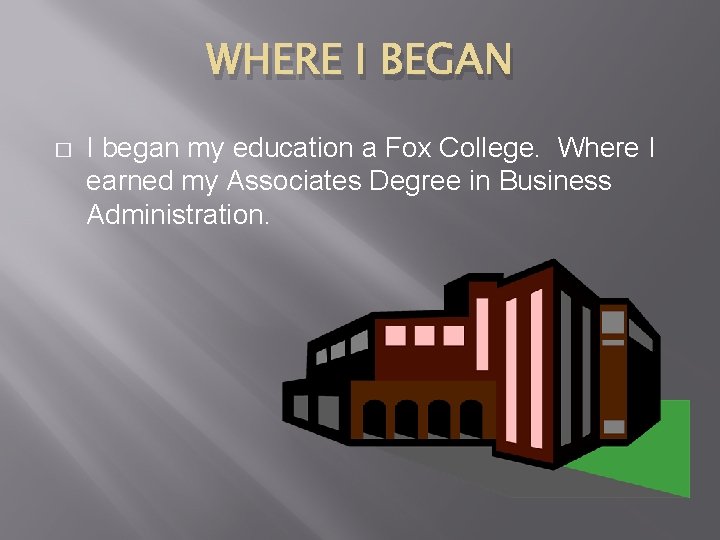 WHERE I BEGAN � I began my education a Fox College. Where I earned