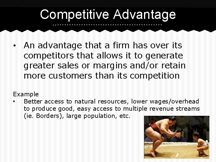 Competitive Advantage • An advantage that a firm has over its competitors that allows