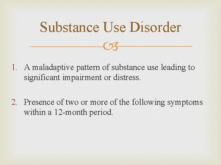 Substance Use Disorder 1. A maladaptive pattern of substance use leading to significant impairment