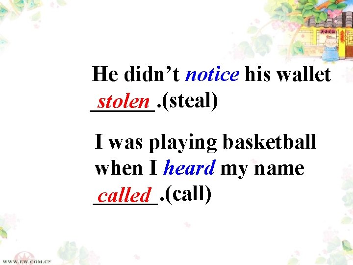 He didn’t notice his wallet ______. (steal) stolen I was playing basketball when I