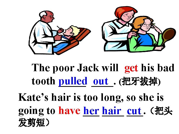 The poor Jack will get his bad out (把牙拔掉) tooth pulled _____. Kate’s hair