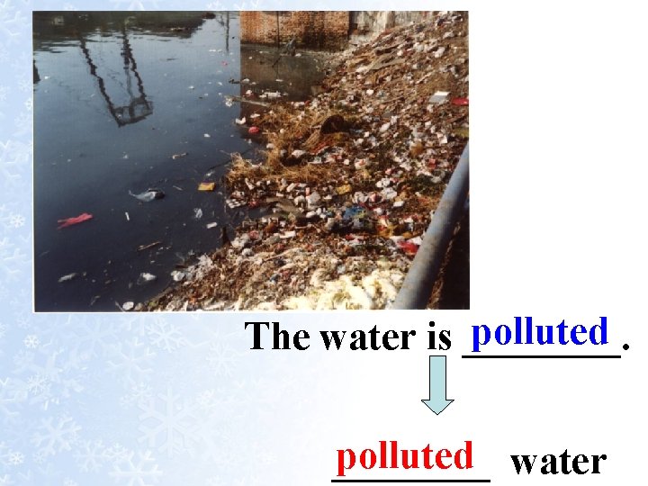 polluted The water is ____. polluted water ____ 