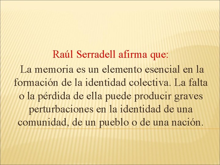 Raúl Serradell afirma que: La memoria es un elemento esencial en la formación de Raúl Serradell afirma que: La memoria es un elemento esencial en la formación de