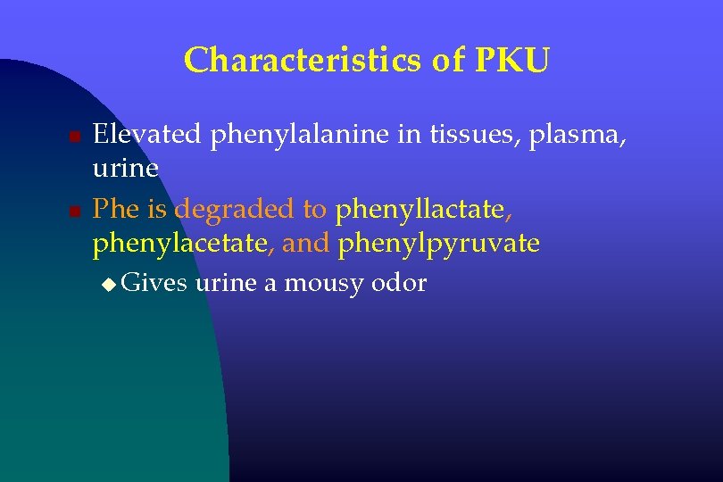 Characteristics of PKU n n Elevated phenylalanine in tissues, plasma, urine Phe is degraded