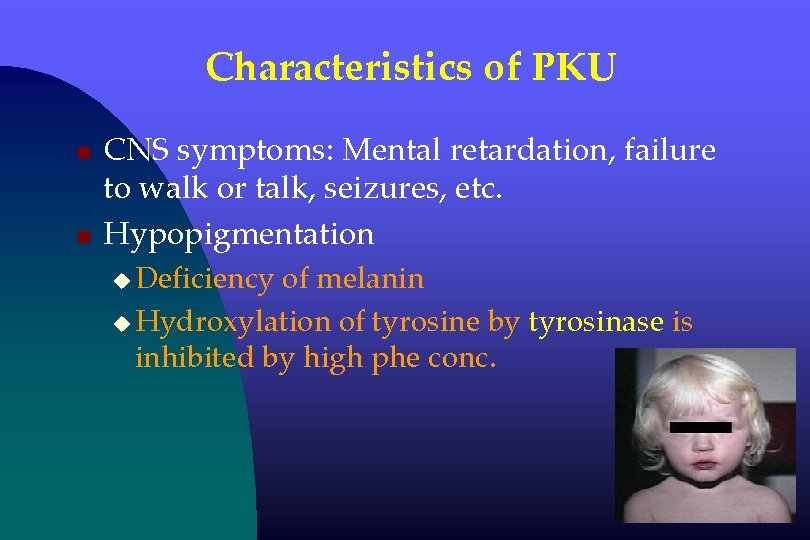 Characteristics of PKU n n CNS symptoms: Mental retardation, failure to walk or talk,