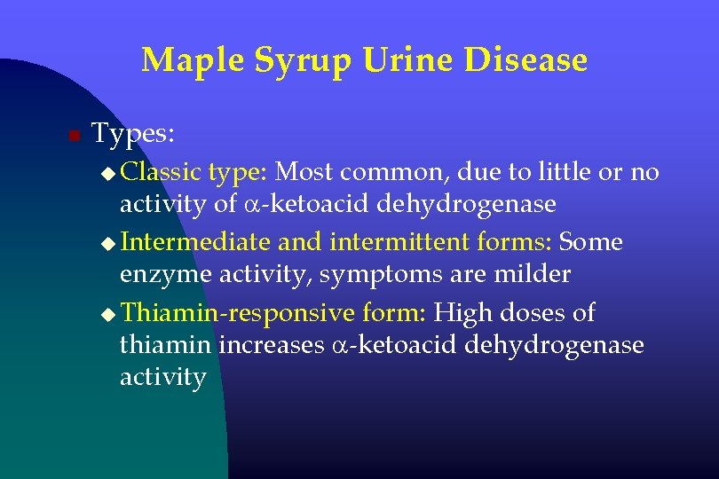 Maple Syrup Urine Disease n Types: u Classic type: Most common, due to little