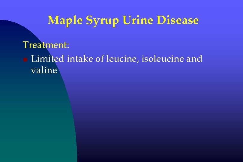 Maple Syrup Urine Disease Treatment: n Limited intake of leucine, isoleucine and valine 