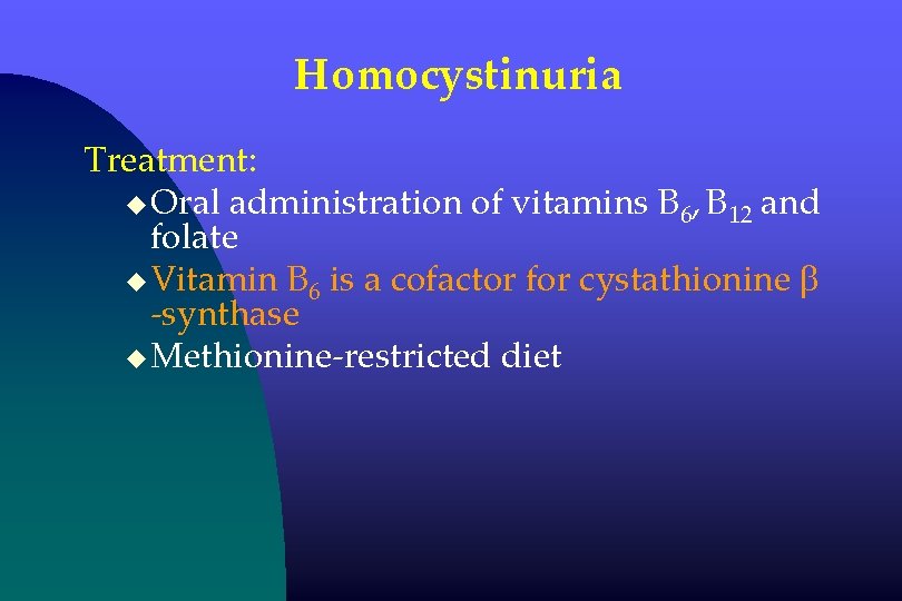 Homocystinuria Treatment: u Oral administration of vitamins B 6, B 12 and folate u