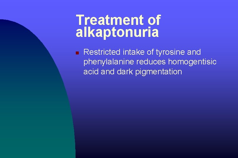 Treatment of alkaptonuria n Restricted intake of tyrosine and phenylalanine reduces homogentisic acid and