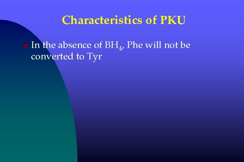 Characteristics of PKU n In the absence of BH 4, Phe will not be