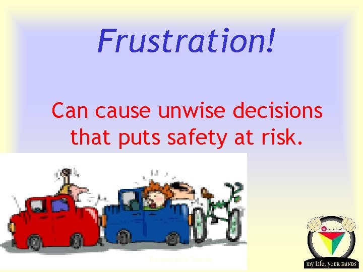 Frustration! Can cause unwise decisions that puts safety at risk. Transportation Tuesday 