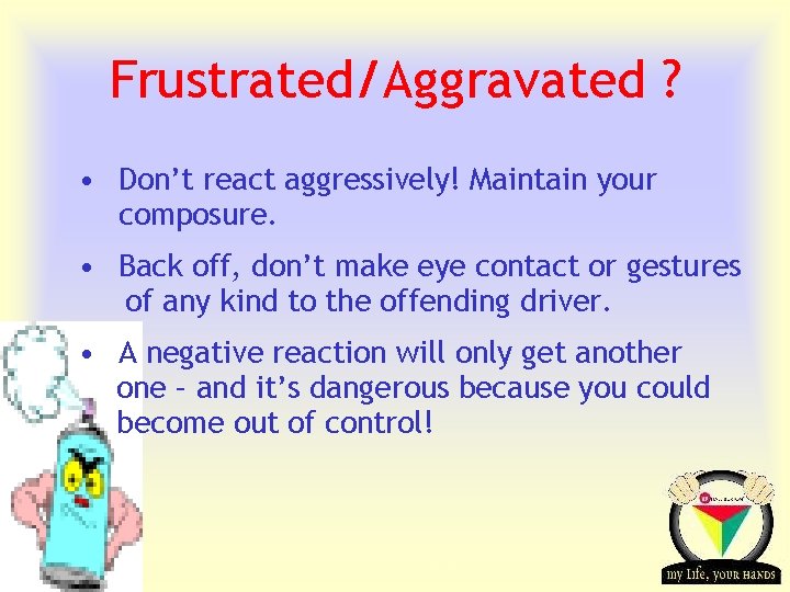 Frustrated/Aggravated ? • Don’t react aggressively! Maintain your composure. • Back off, don’t make