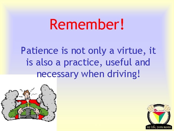 Remember! Patience is not only a virtue, it is also a practice, useful and