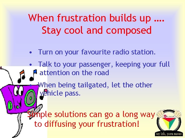 When frustration builds up …. Stay cool and composed • Turn on your favourite