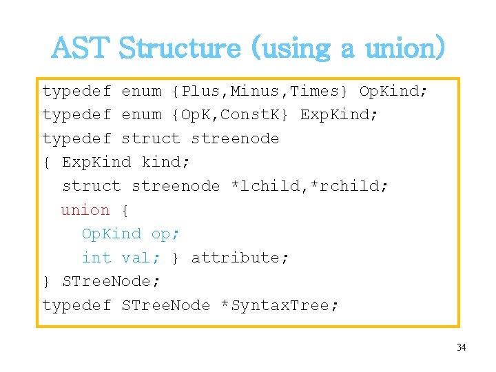 AST Structure (using a union) typedef enum {Plus, Minus, Times} Op. Kind; typedef enum