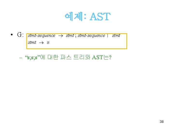 예제: AST • G: stmt-sequence stmt ; stmt-sequence | stmt s – “s; s;