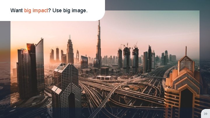 Want big impact? Use big image. 39 