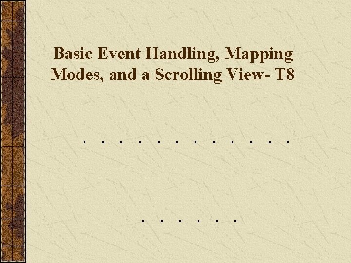 Basic Event Handling, Mapping Modes, and a Scrolling View- T 8 Basic Event Handling, Mapping Modes, and a Scrolling View- T 8