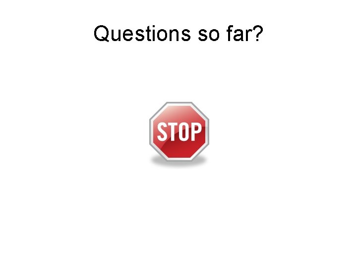 Questions so far? 