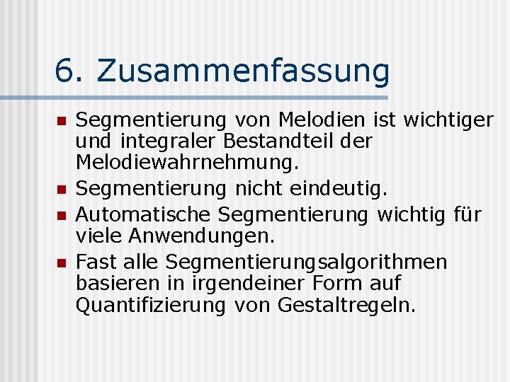 6. Zusammenfassung n n Segmentierung von Melodien ist wichtiger und integraler Bestandteil der Melodiewahrnehmung.