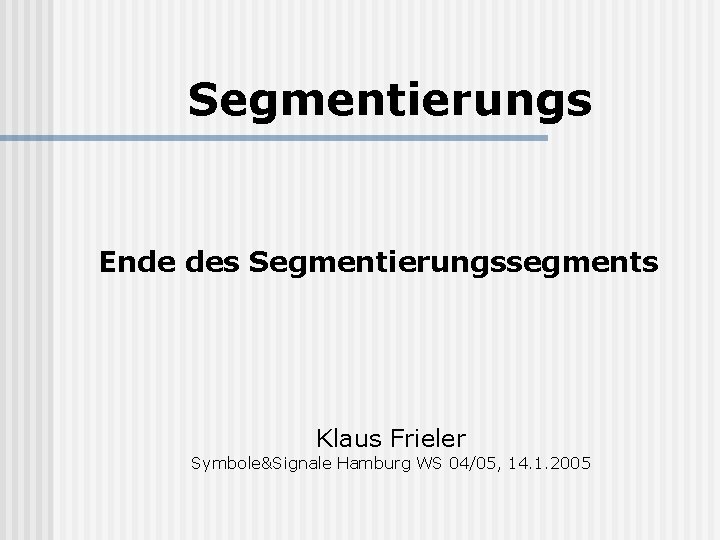 Segmentierungs Ende des Segmentierungssegments Klaus Frieler Symbole&Signale Hamburg WS 04/05, 14. 1. 2005 