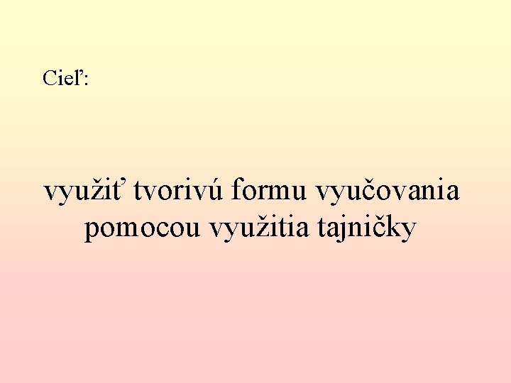Cieľ: využiť tvorivú formu vyučovania pomocou využitia tajničky Cieľ: využiť tvorivú formu vyučovania pomocou využitia tajničky