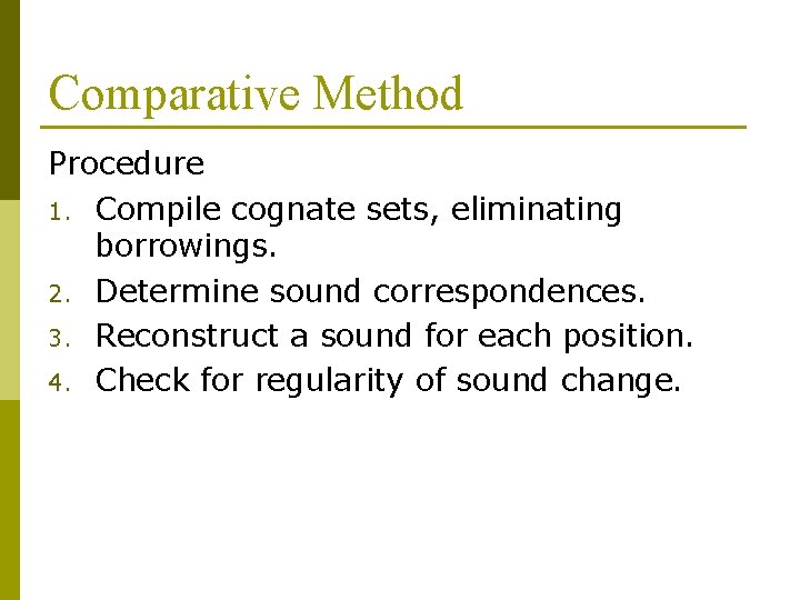 Comparative Method Procedure 1. Compile cognate sets, eliminating borrowings. 2. Determine sound correspondences. 3.