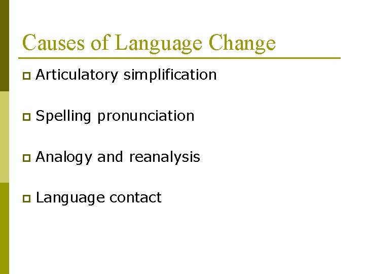 Causes of Language Change p Articulatory simplification p Spelling pronunciation p Analogy and reanalysis