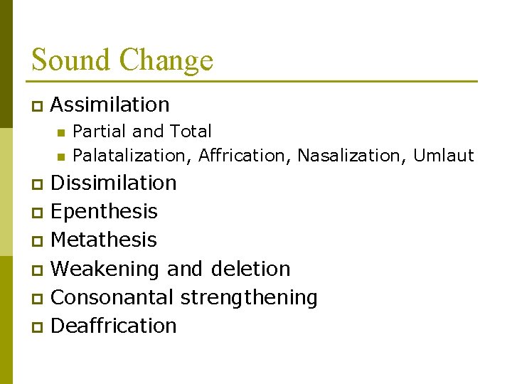Sound Change p Assimilation n n Partial and Total Palatalization, Affrication, Nasalization, Umlaut Dissimilation