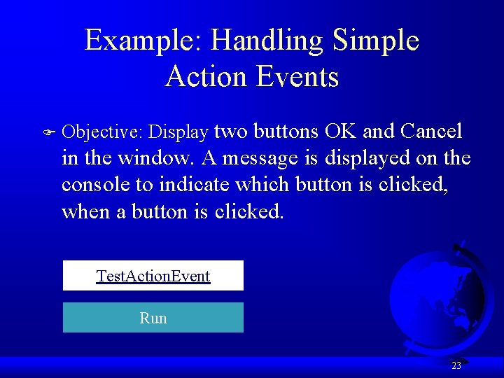 Example: Handling Simple Action Events F Objective: Display two buttons OK and Cancel in