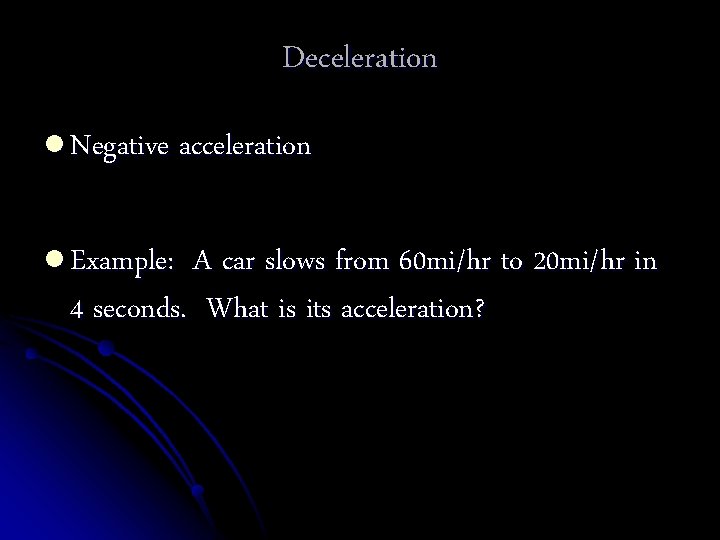 Deceleration l Negative acceleration l Example: A car slows from 60 mi/hr to 20