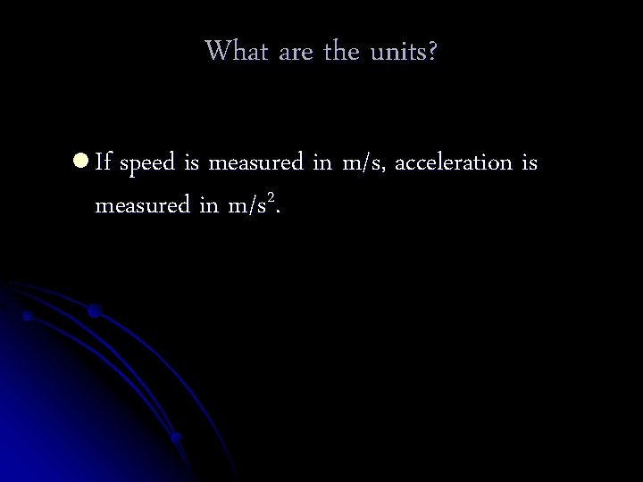 What are the units? l If speed is measured in m/s, acceleration is measured