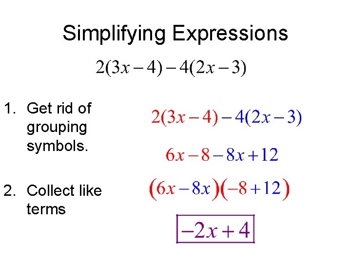 Simplifying Expressions 1. Get rid of grouping symbols. 2. Collect like terms Simplifying Expressions 1. Get rid of grouping symbols. 2. Collect like terms