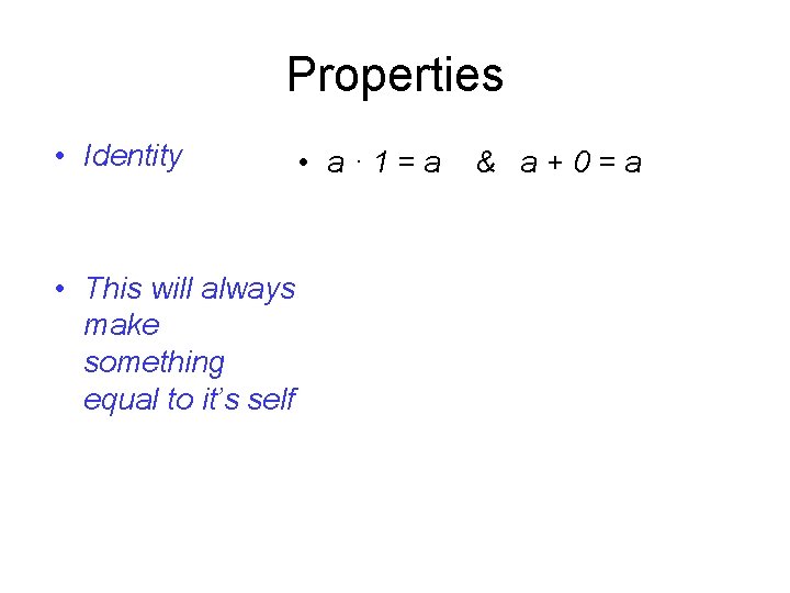 Properties • Identity • This will always make something equal to it’s self • Properties • Identity • This will always make something equal to it’s self •