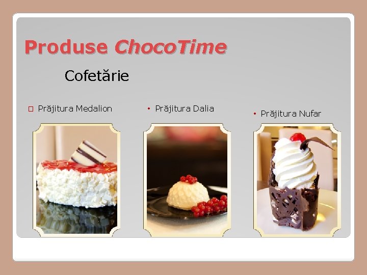 Produse Choco. Time Cofetărie � Prăjitura Medalion • Prăjitura Dalia • Prăjitura Nufar 