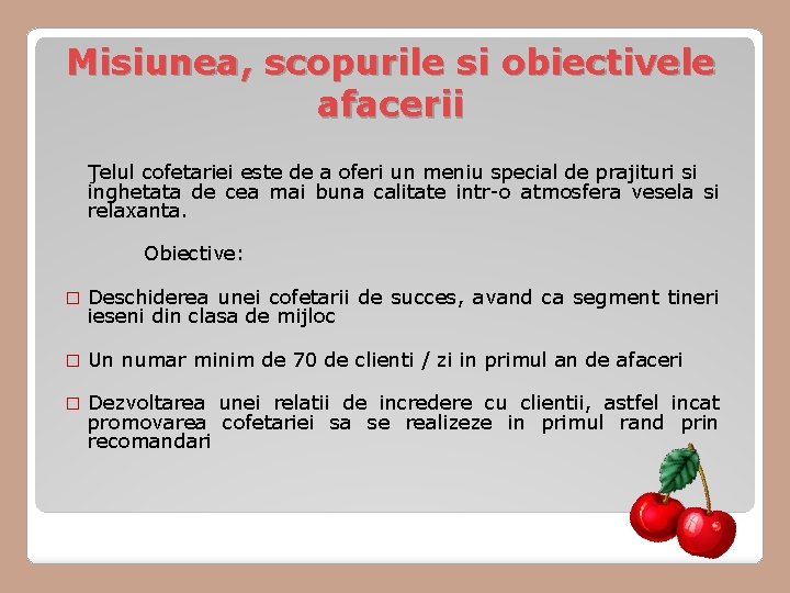 Misiunea, scopurile si obiectivele afacerii Ţelul cofetariei este de a oferi un meniu special