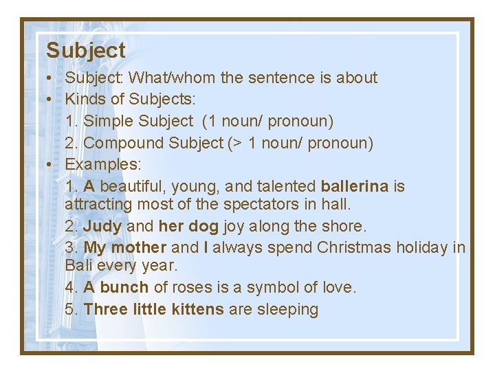Subject • Subject: What/whom the sentence is about • Kinds of Subjects: 1. Simple