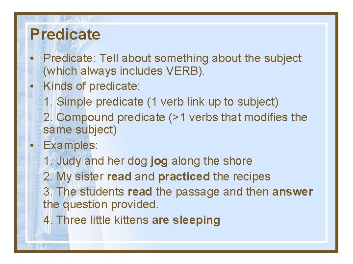 Predicate • Predicate: Tell about something about the subject (which always includes VERB). •