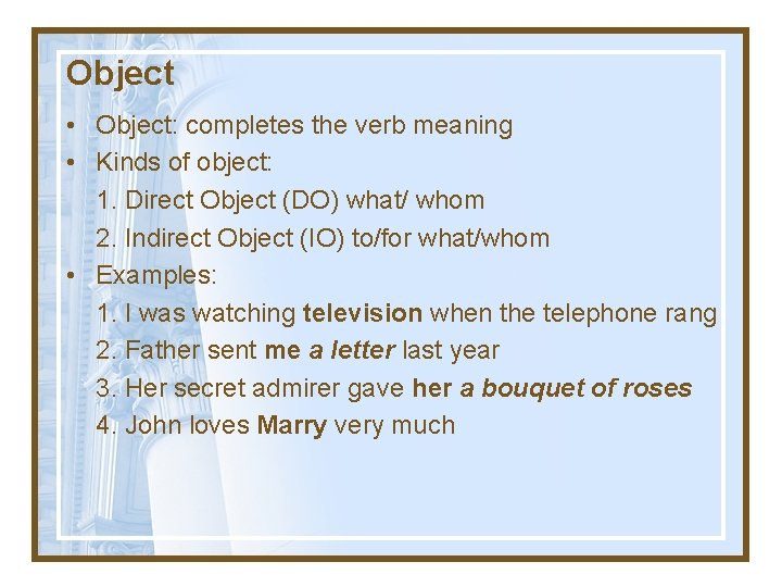 Object • Object: completes the verb meaning • Kinds of object: 1. Direct Object