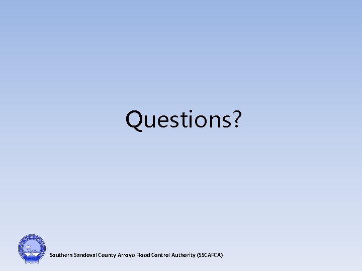 Questions? Southern Sandoval County Arroyo Flood Control Authority (SSCAFCA) 