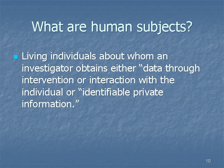 What are human subjects? n Living individuals about whom an investigator obtains either “data