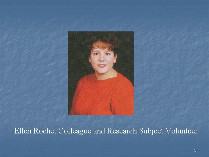 Ellen Roche: Colleague and Research Subject Volunteer 3 Ellen Roche: Colleague and Research Subject Volunteer 3