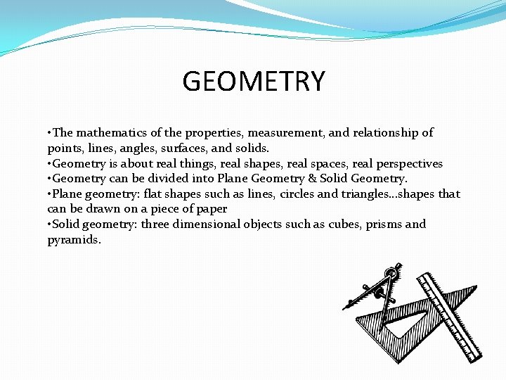 GEOMETRY • The mathematics of the properties, measurement, and relationship of points, lines, angles,