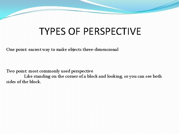 TYPES OF PERSPECTIVE One point: easiest way to make objects three-dimensional Two point: most