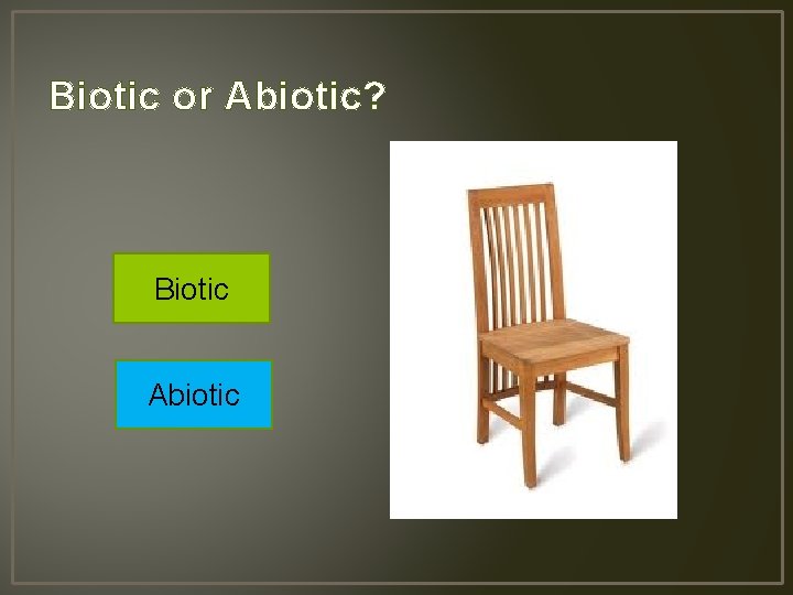 Biotic or Abiotic? Biotic Abiotic 