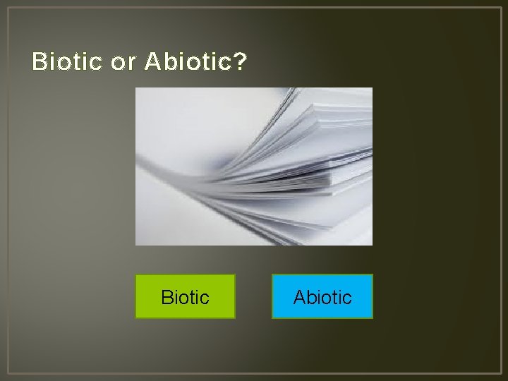 Biotic or Abiotic? Biotic Abiotic 